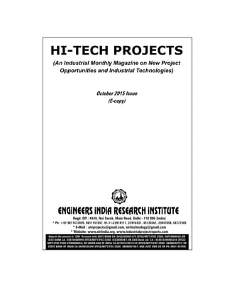 HI-TECH PROJECTS
(An Industrial Monthly Magazine on New Project
Opportunities and Industrial Technologies)
October 2015 Issue
(E-copy)
Regd. Off : 4449, Nai Sarak, Main Road, Delhi - 110 006 (India)
* Ph: +91 9811437895, 9811151047, 91-11-23918117, 23916431, 45120361, 23947058, 64727385
* E-Mail : eiriprojects@gmail.com, eiritechnology@gmail.com
* Website: www.eiriindia.org, www.industrialprojectreports.com
Deposit the amount in “EIRI “Account with HDFC BANK CA- 05532020001279 (RTGS/NEFT/IFSC CODE: HDFC0000553) OR
ICICI BANK CA - 038705000994 (RTGS/NEFT/IFSC CODE: ICIC0000387) OR AXIS Bank Ltd. CA - 054010200006248 (RTGS/
NEFT/IFSC CODE:UTIB0000054) OR UNION BAK OF INDIA CA-307201010015149 (RTGS/NEFT/IFSC CODE: UBIN0530727) OR
STATE BANK OF INDIA CA-30408535340 (RTGS/NEFT/IFSC CODE: SBIN0001067) AND JUST SMS US ON PH. 09811437895
 