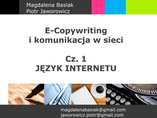 Magdalena Basiak
Piotr Jaworowicz


    E-Copywriting
i komunikacja w sieci

         Cz. 1
   JĘZYK INTERNETU




           magdalenabasiak@gmail.com
           jaworowicz.piotr@gmail.com
 