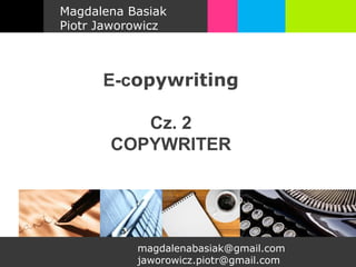 Magdalena Basiak
Piotr Jaworowicz



      E-copywriting

          Cz. 2
       COPYWRITER




           magdalenabasiak@gmail.com
           jaworowicz.piotr@gmail.com
 