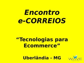 Encontro
e-CORREIOS
“Tecnologias para
Ecommerce”
Uberlândia - MG

 