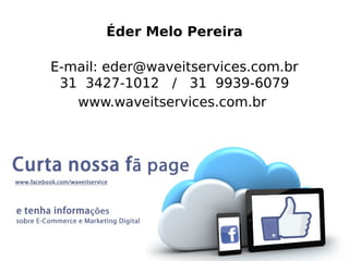 Éder Melo Pereira
E-mail: eder@waveitservices.com.br
31 3427-1012 / 31 9939-6079
www.waveitservices.com.br

 