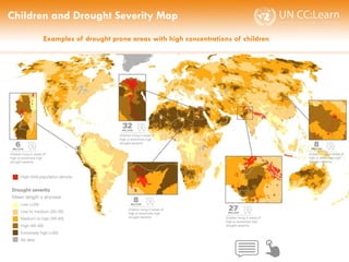 CHILDREN AND CLIMATE CHANGE
Children and Drought Severity Map
Examples of drought prone areas with high concentrations of children
 