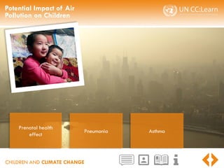 CHILDREN AND CLIMATE CHANGE
Potential Impact of Air
Pollution on Children
Prenatal health
effect
Pneumonia Asthma
 