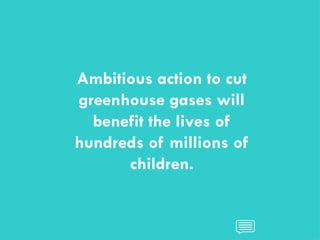 CHILDREN AND CLIMATE CHANGE
CHILDREN AND CLIMATE CHANGE
Ambitious action to cut
greenhouse gases will
benefit the lives of
hundreds of millions of
children.
 