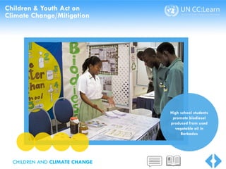 Children & Youth Act on
Climate Change/Mitigation
High school students
promote biodiesel
produced from used
vegetable oil in
Barbados
CHILDREN AND CLIMATE CHANGE
 