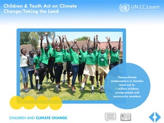 Children & Youth Act on Climate
Change/Taking the Lead
Young climate
ambassadors in Zambia
reach out to
1 million children,
young people and
community members
CHILDREN AND CLIMATE CHANGE
 