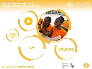 CHILDREN AND CLIMATE CHANGE
Young People’s Voices in
Climate Change Negotiations
CHILDREN AND CLIMATE CHANGE
YOUNGO
COY
YOUNG
AND FUTURE
GENERATION
DAY
 