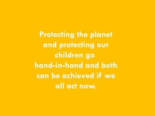 CHILDREN AND CLIMATE CHANGE
CHILDREN AND CLIMATE CHANGE
Protecting the planet
and protecting our
children go
hand-in-hand and both
can be achieved if we
all act now.
 