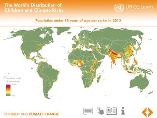 CHILDREN AND CLIMATE CHANGE
The World’s Distribution of
Children and Climate Risks
Population under 18 years of age per sq km in 2015
 