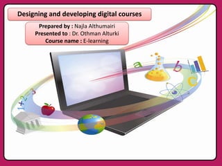 Designing and developing digital courses
Prepared by : Najla Althumairi
Presented to : Dr. Othman Alturki
Course name : E-learning

 