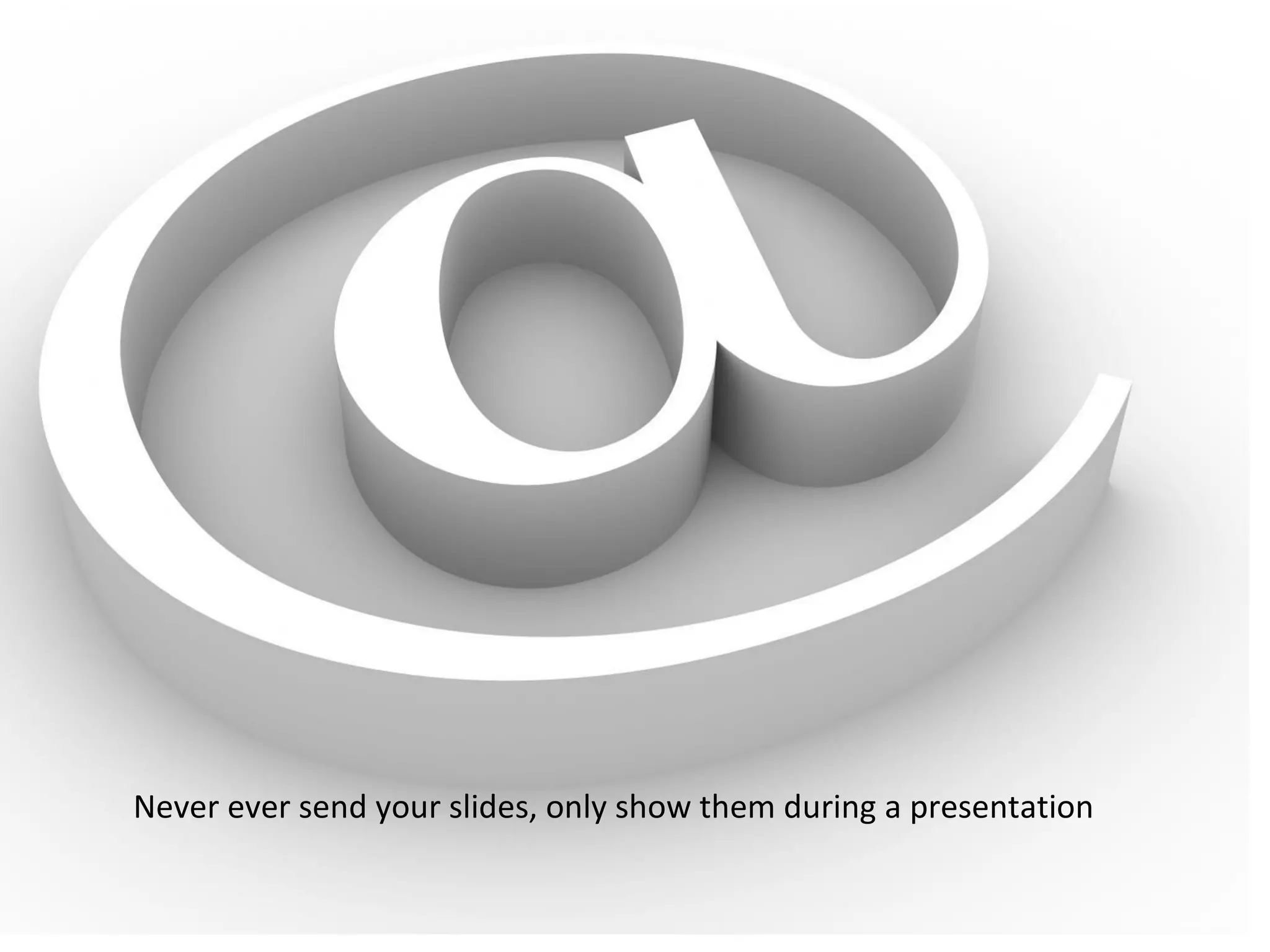 Never ever send your slides, only show them during a presentation
 