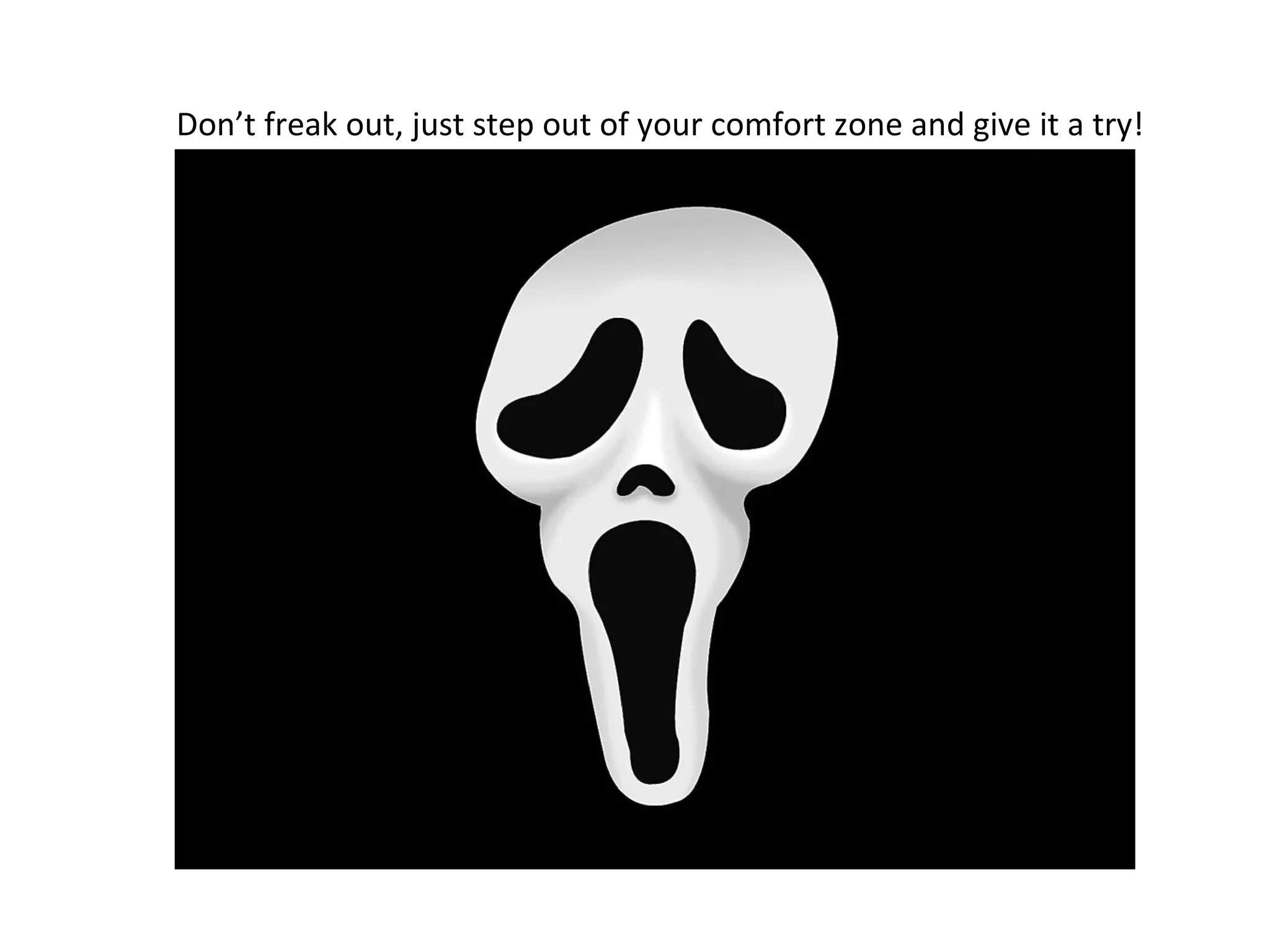 Don’t freak out, just step out of your comfort zone and give it a try!
 