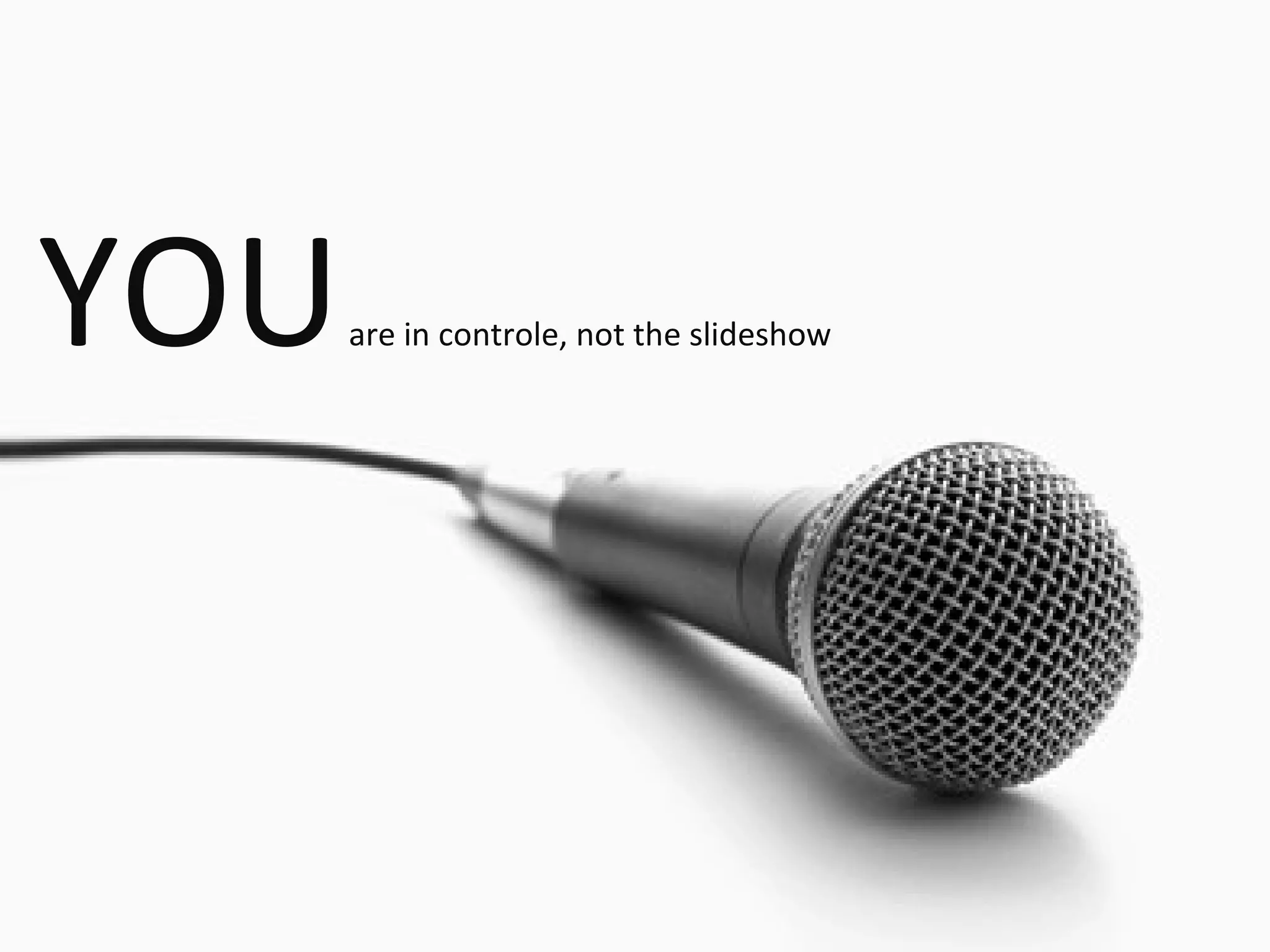 YOU have the lead, not the slides
YOU             are in controle, not the slideshow
 
