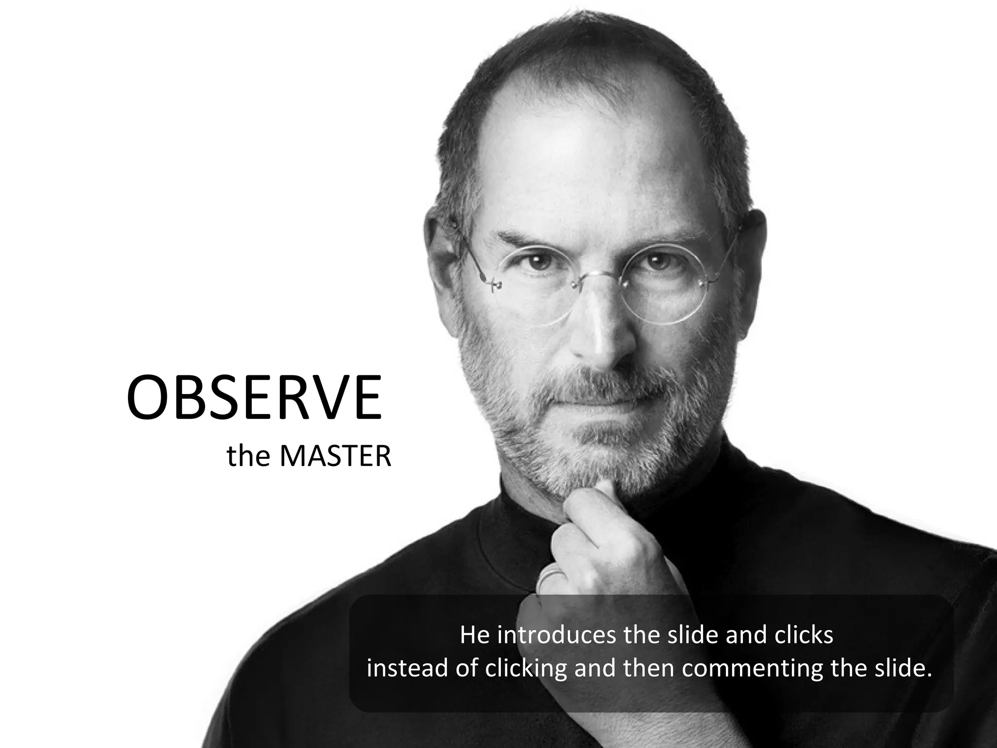 OBSERVE
  the MASTER




                  He introduces the slide and clicks
          instead of clicking and then commenting the slide.
 