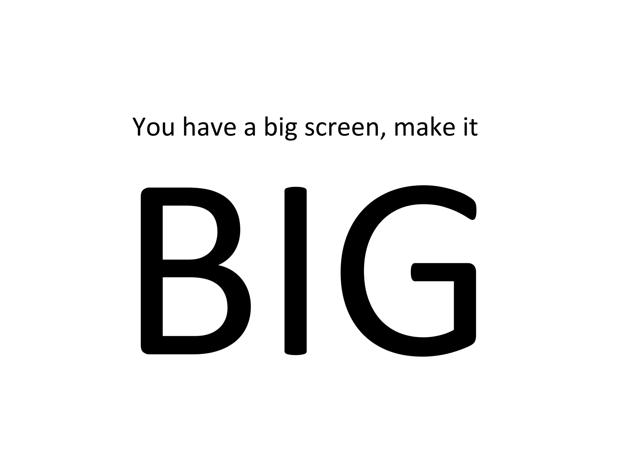 BIG
You have a big screen, make it
 