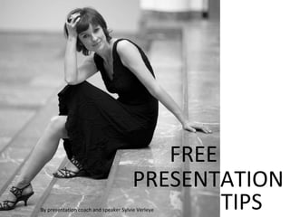 FREE
                                       PRESENTATION
                                               TIPS
By presentation coach and speaker Sylvie Verleye
 