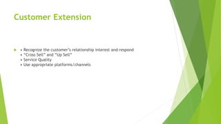 Customer Extension
 • Recognize the customer’s relationship interest and respond
• “Cross Sell” and “Up Sell”
• Service Quality
• Use appropriate platforms/channels
 