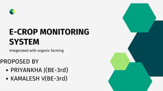 E-CROP MONITORING
SYSTEM
Integerated with organic farming
PRIYANKHA J(BE-3rd)
KAMALESH V(BE-3rd)
PROPOSED BY
 