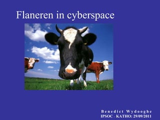 Flaneren in cyberspace B e n e d i c t  W y d o o g h e IPSOC  –  KATHO: 29/09/2011 