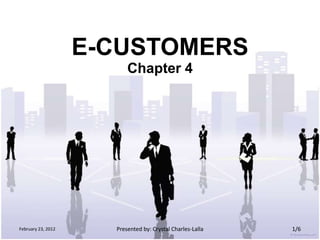 E-CUSTOMERS
                          Chapter 4




February 23, 2012     Presented by: Crystal Charles-Lalla   1/6
 