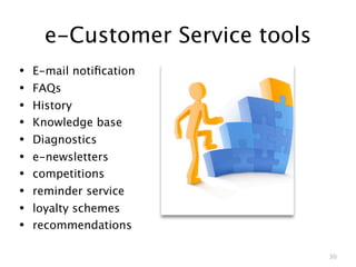 e-Customer Service tools
•   E-mail notiﬁcation
•   FAQs
•   History
•   Knowledge base
•   Diagnostics
•   e-newsletters
•   competitions
•   reminder service
•   loyalty schemes
•   recommendations

                                 30
 