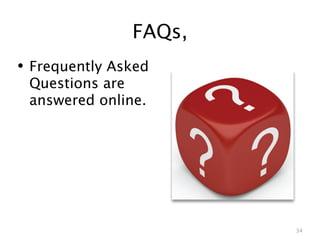 FAQs,
• Frequently Asked
 Questions are
 answered online.




                       34
 