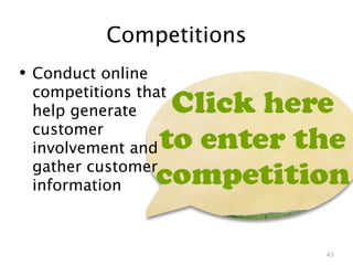 Competitions
• Conduct online
 competitions that
 help generate
 customer
 involvement and
 gather customer
 information



                         43
 