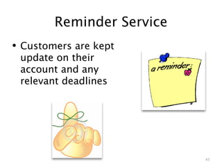 Reminder Service
• Customers are kept
 update on their
 account and any
 relevant deadlines




                           45
 