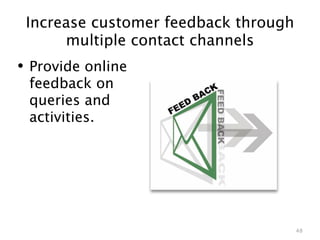 Increase customer feedback through
      multiple contact channels
• Provide online
 feedback on
 queries and
 activities.




                                      48
 