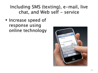 Including SMS (texting), e-mail, live
      chat, and Web self - service
• Increase speed of
 response using
 online technology




                                          49
 