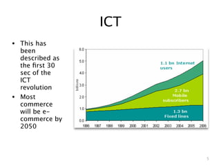 ICT
• This has
    been
    described as
    the ﬁrst 30
    sec of the
    ICT
    revolution
•   Most
    commerce
    will be e-
    commerce by
    2050



                         5
 