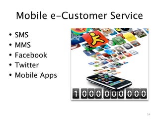 Mobile e-Customer Service
•   SMS
•   MMS
•   Facebook
•   Twitter
•   Mobile Apps




                                54
 
