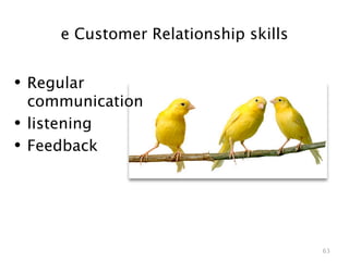 e Customer Relationship skills


• Regular
    communication
•   listening
•   Feedback




                                        63
 