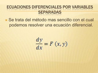Ecuaciones diferenciales por variables separadasSe trata del método mas sencillo con el cual podemos resolver una ecuación diferencial.