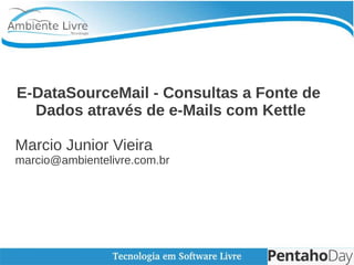 E-DataSourceMail - Consultas a Fonte de
Dados através de e-Mails com Kettle
Marcio Junior Vieira
marcio@ambientelivre.com.br
 