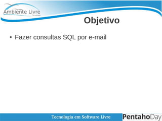 Objetivo
● Fazer consultas SQL por e-mail
 