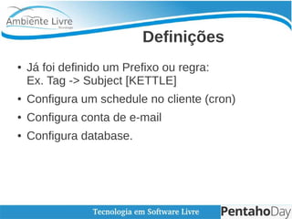 Definições
● Já foi definido um Prefixo ou regra:
Ex. Tag -> Subject [KETTLE]
● Configura um schedule no cliente (cron)
● Configura conta de e-mail
● Configura database.
 