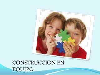 CONSTRUCCION EN
EQUIPO
 