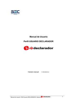 Manual de Usuario
Perfil USUARIO DECLARADOR

Versión manual:

Manual de Usuario, Perfil Usuario DECLARADOR. Sistema

V 05/09/2012

1

 