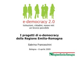 I progetti di e-democracy
della Regione Emilia-Romagna

       Sabrina Franceschini
       Bologna - 8 aprile 2009
 
