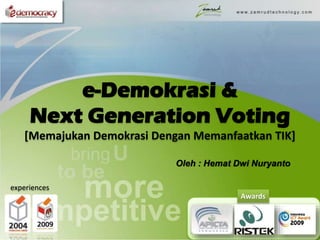 e-Demokrasi &
Next Generation Voting
[Memajukan Demokrasi Dengan Memanfaatkan TIK]
Awards
experiences
Oleh : Hemat Dwi Nuryanto
 