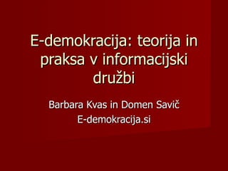 E-demokracija: teorija in
 praksa v informacijski
        družbi
  Barbara Kvas in Domen Savič
        E-demokracija.si
 