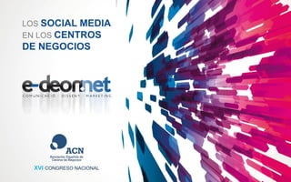 LOS SOCIAL MEDIA
EN LOS CENTROS
DE NEGOCIOS
XVI CONGRESO NACIONAL
 