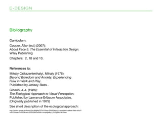 E-DESIGN




Bibliography

Curriculum:
Cooper, Allan (ed.) (2007):
About Face 3. The Essential of Interaction Design.
Wile...