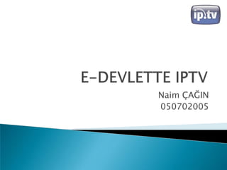 E-DEVLETTE IPTV Naim ÇAĞIN 050702005 