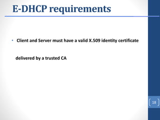 E-DHCP requirements
• Client and Server must have a valid X.509 identity certificate
delivered by a trusted CA
18
 