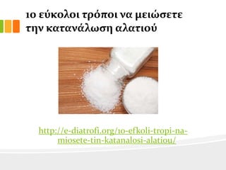 10 εύκολοι τρόποι να μειώςετε
την κατανϊλωςη αλατιού

http://e-diatrofi.org/10-efkoli-tropi-namiosete-tin-katanalosi-alatiou/

 