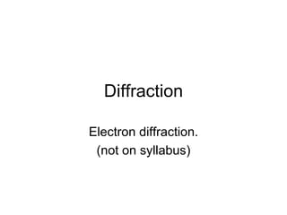 Diffraction

Electron diffraction.
 (not on syllabus)
 