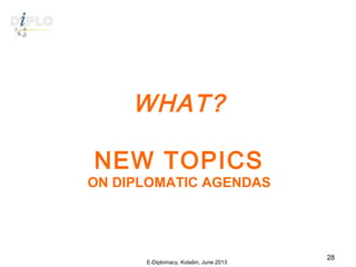WHAT?
NEW TOPICS
ON DIPLOMATIC AGENDAS
E-Diplomacy, Kolašin, June 2013
28
 