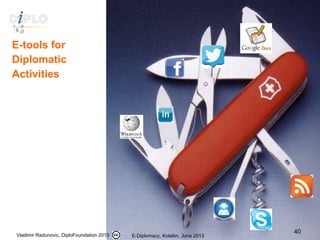 E-tools for
Diplomatic
Activities
Vladimir Radunovic, DiploFoundation 2013 E-Diplomacy, Kolašin, June 2013
40
 